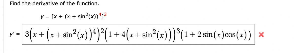Find the derivative of the function.
y = [x + (x + sin?(x))^]³
r- 3(x+ (x + sin°(=))*)*(1+ 4(x+ siu (=)))'(1 + 2sin(x)cos(x}) ×
1+ 4(x+ sin? (x)))°(1+2 sin(x)cos (x))
y' =
