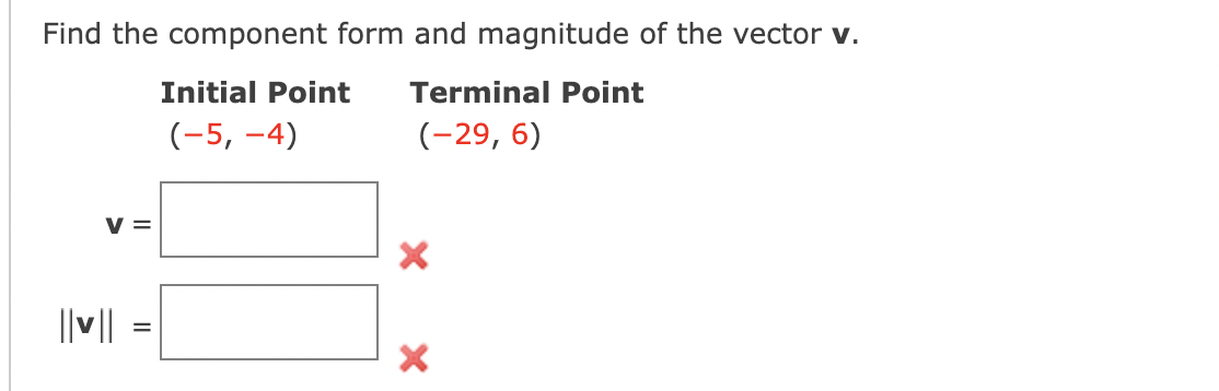 Find the component form and magnitude of the vector v.
Initial Point
Terminal Point
(-5, –4)
(-29, 6)
V =
||v||
