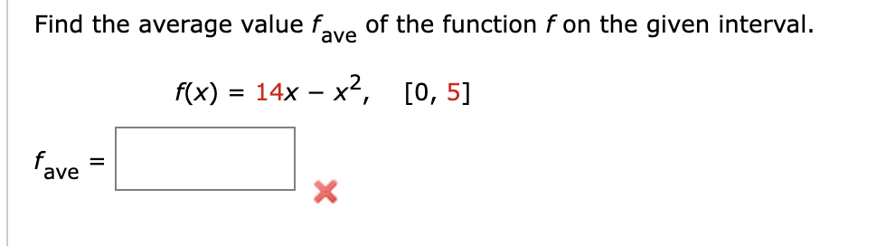 Find the average value fave of the function f on the given interval.
f(x) = 14x - x², [0, 5]
fave
=
X