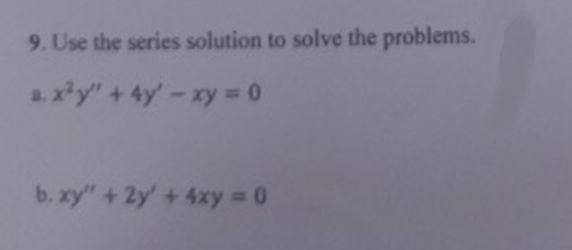 9. Use the series solution to solve the problems.
a. x²y"+ 4y'-xy = 0
b. xy" +2y'+ 4xy 0
