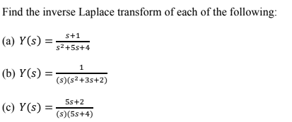 Find the inverse Laplace transform of each of the following:
s+1
(a) Y(s) =
s2+5s+4
1
(b) Y(s) = -
(s)(s2+3s+2)
5s+2
(c) Y(s) =
(s)(5s+4)
