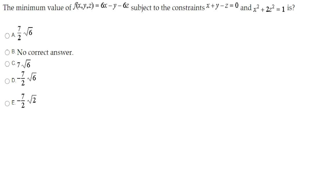 The minimum value of .y,2) = 6x – y – 6Z subject to the constraints *+y-Z = 0 and ? + 22 = 1 is?
OA.
O B. No correct answer.
O C.7 6
