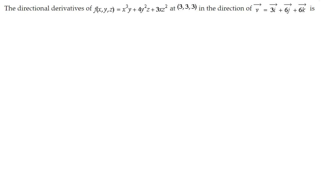 The directional derivatives of fAx, y,2) = x'y+ 4y°z+ 3xz? at (3,3,3) in the direction of
= 3i + 6ị + 6k 1s
