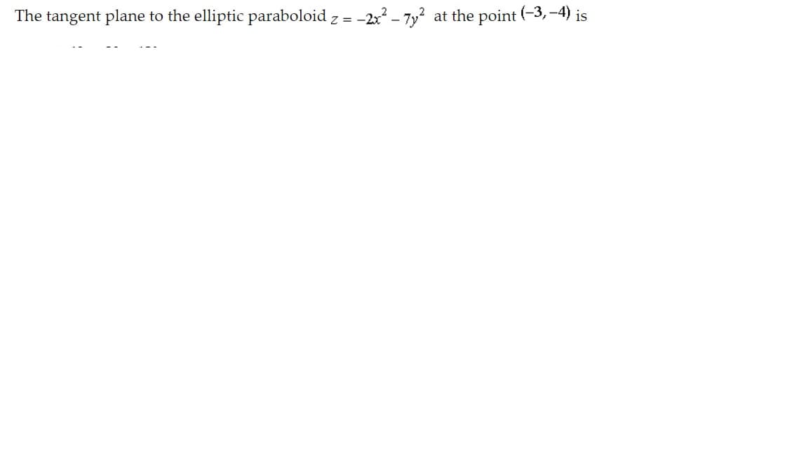 The tangent plane to the elliptic paraboloid z = -2x - 7y?
at the point (-3,-4) is
