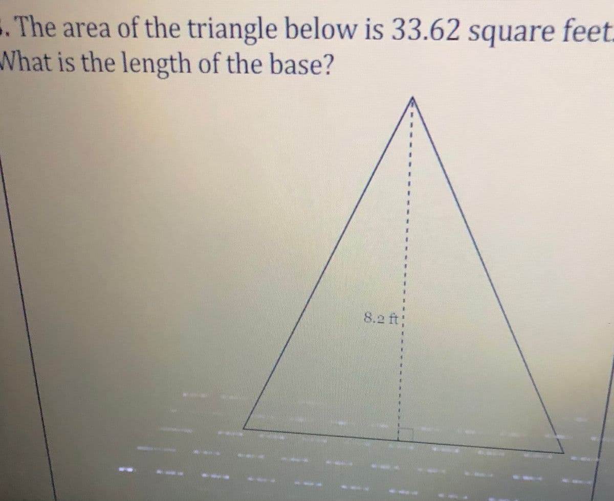 .The area of the triangle below is 33.62 square feet.
What is the length of the base?
8.2 ft

