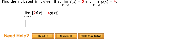 Find the indicated limit given that lim f(x) = 5 and lim g(x) = 4.
xa
lim [2f(x) – 4g(x)]
