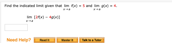 Find the indicated limit given that lim f(x) = 5 and lim g(x) = 4.
lim [2(x) – 4g(x)]
xa
Need Help?
Master It
Read It
Talk to a Tutor

