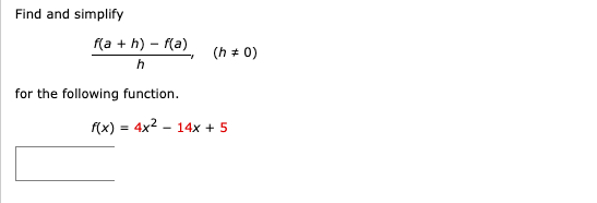 Find and simplify
f(a + h) – f(a)
(h + 0)
for the following function.
f(x) = 4x2 - 14x + 5
