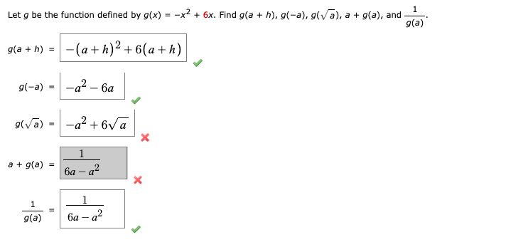 Let g be the function defined by g(x) = -x? + 6x. Find g(a + h), g(-a), g(vā), a + g(a), and -
g(a)
g(a + h) = -(a+ h)² + 6(a + h)
g(-a)
-а? — ба
-a² + 6va
1
a + g(a)
| 6a – a²
1
g(a)
ба — а?
