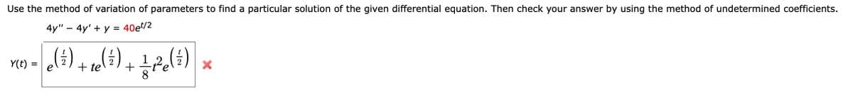 Use the method of variation of parameters to find a particular solution of the given differential equation. Then check your answer by using the method of undetermined coefficients.
4y" – 4y' + y = 40et/2
(i) + tel5) +
2
Y(t) =
