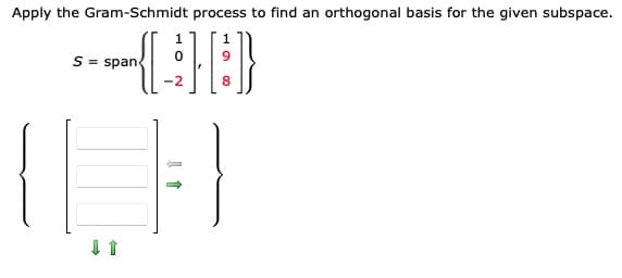 Apply the Gram-Schmidt process to find an orthogonal basis for the given subspace.
1
1
S = span
-2
8.
