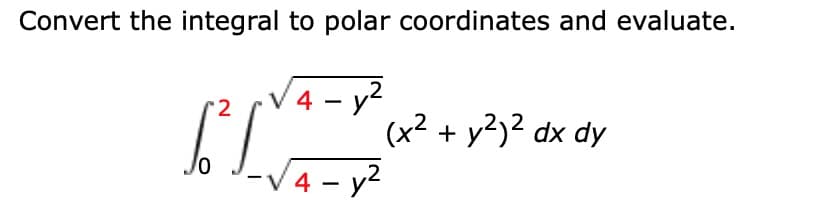 Convert the integral to polar coordinates and evaluate.
4 – y2
(x2 + y2)2 dx dy
-V4 - y2
