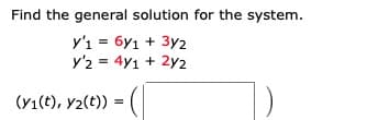 Find the general solution for the system.
y'ı = 6y1 + 3y2
+ 3y2
y'2 = 4y1 + 2y2
(Y1(t), y2(t))
