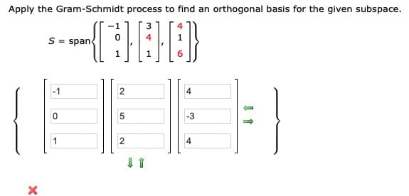 Apply the Gram-Schmidt process to find an orthogonal basis for the given subspace.
-1
3
S = span
1
1
6.
-1
-3
2
4
