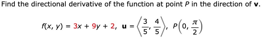 Find the directional derivative of the function at point P in the direction of v.
3
Зх + 9y + 2, и %3
5'5
4
f(x, у)
P(0,
%3D
