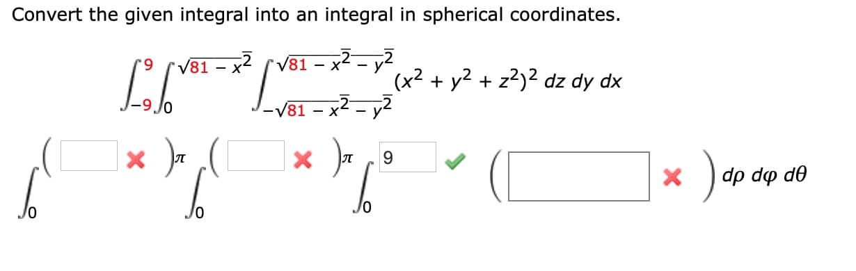 Convert the given integral into an integral in spherical coordinates.
V81
V81
- x- - y2
(x2 + y2 + z?)² dz dy dx
V81 – x2 – y2
- X
9.
X ) dp dp de
