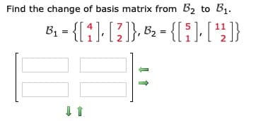 Find the change of basis matrix from B2 to B1.
Bị = {[;]- [ ]}, 82 - {[:)- [4}}
