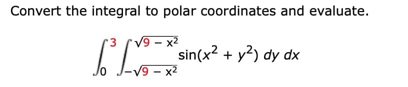 Convert the integral to polar coordinates and evaluate.
V9 – x2
sin(x2 + y?) dy dx
3.
-V9 – x2
