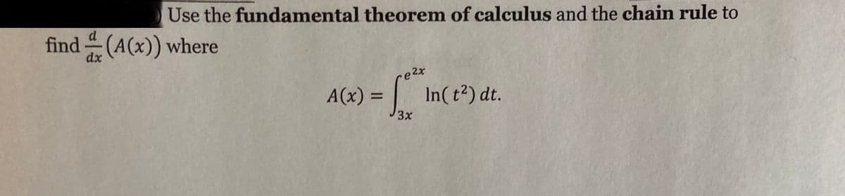 Use the fundamental theorem of calculus and the chain rule to
d.
find (A(x)) where
dx
e2x
A(x) = In(t2) dt.
3x
