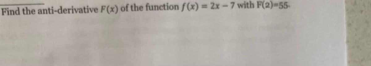 Find the anti-derivative F(x) of the function f(x) = 2x-7 with F(2)=55-
%3D
