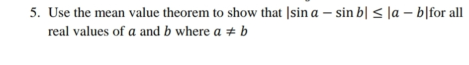 5. Use the mean value theorem to show that |sin a – sin b| < |a – b|for all
-
real values of a and b where a # b

