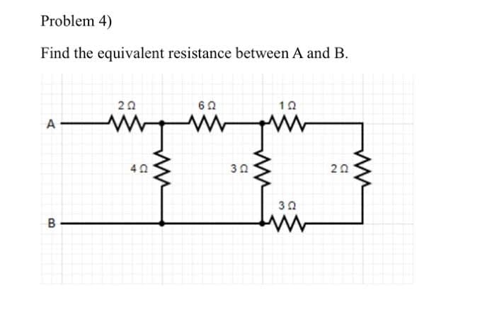 Problem 4)
Find the equivalent resistance between A and B.
20
60
10
A
30
20
30
B
ww
