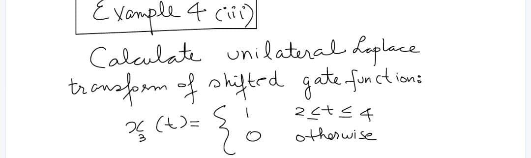 Example 4 (iii)
Calculate unilateral Laplace
transform of shifted gate function:
x(x)=
{ }
2≤x≤4
otherwise