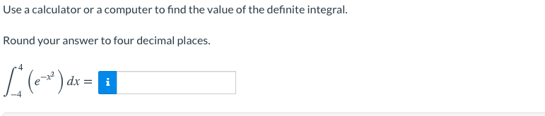 Use a calculator or a computer to find the value of the definite integral.
Round your answer to four decimal places.
dx =
