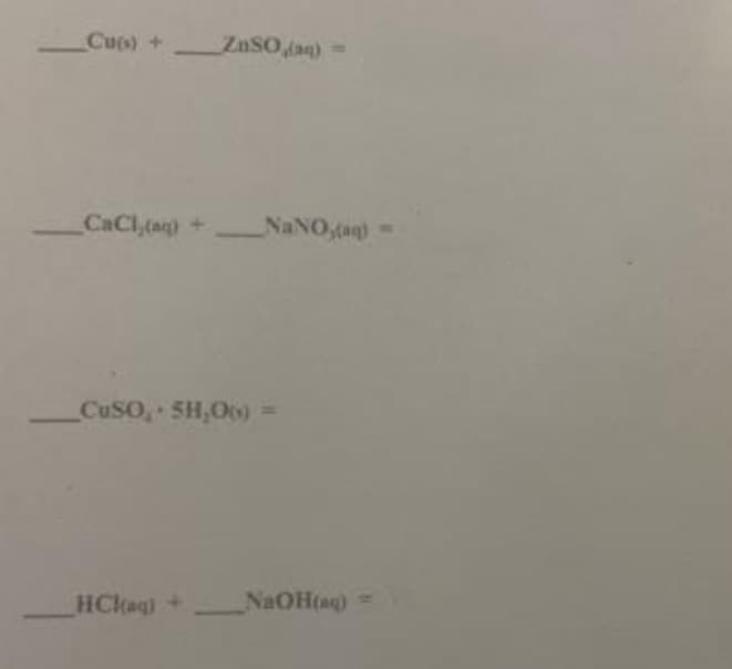Cus) +
ZnSO ag)=
CaCl,(aq) +
NANO,(ag)-
CUSO, 5H,O6
HCkag)
)+
NAOH(ag)
