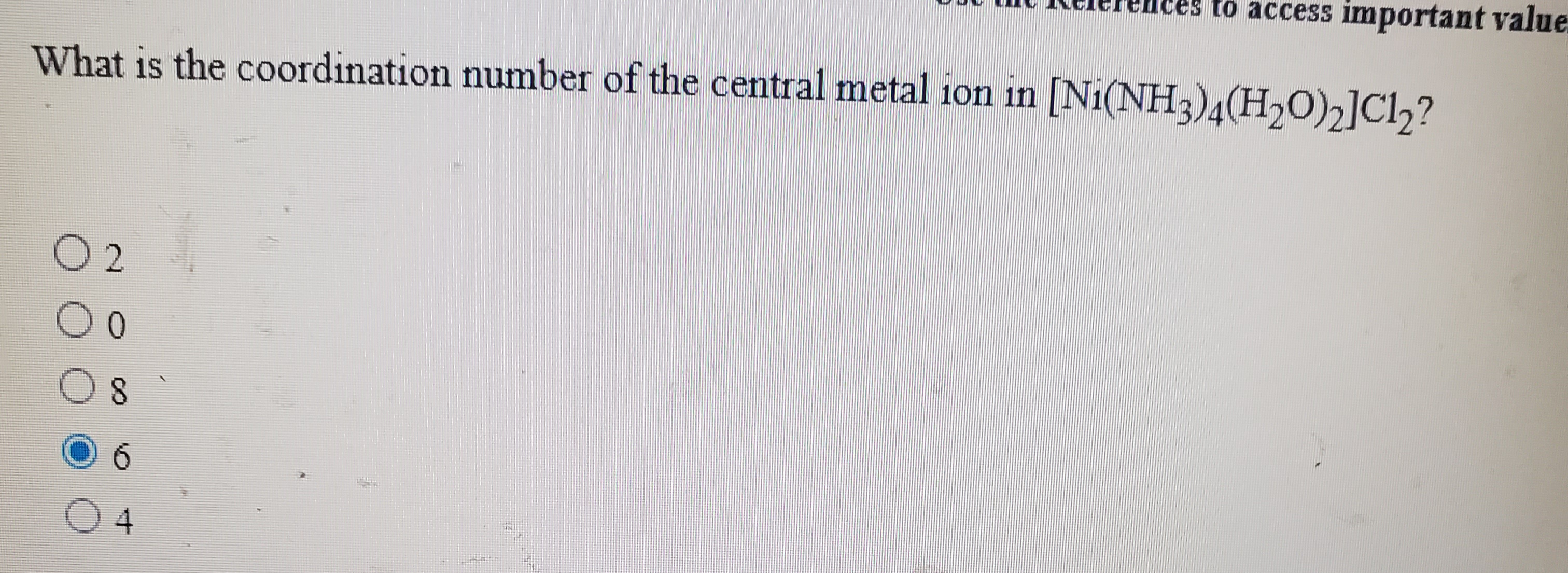 [Ni(NH3)4(H,O)2]Cl,?
What is the coordination number of the central metal 1on in
O 2
