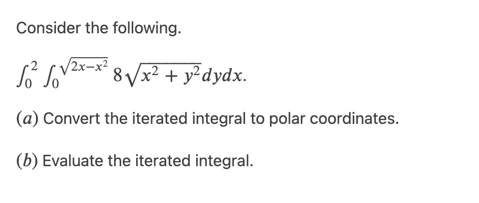 Consider the following.
√² √
8√x² + y²dydx.
(a) Convert the iterated integral to polar coordinates.
(b) Evaluate the iterated integral.
/2x-x²