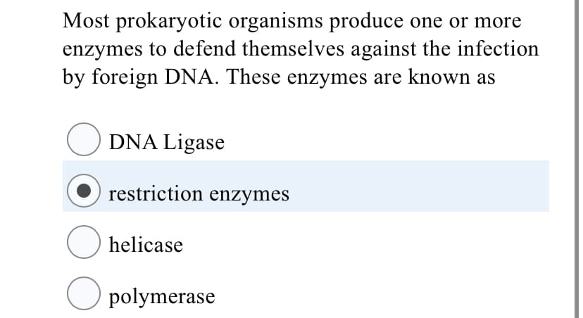 Most prokaryotic organisms produce one or more
enzymes to defend themselves against the infection
by foreign DNA. These enzymes are known as
O DNA Ligase
restriction enzymes
O helicase
O polymerase
