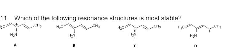 11. Which of the following resonance structures is most stable?
CH3
CH3
CH3
CH3
H2C
H2N
H2N
H2N
H2N
A
B
D
