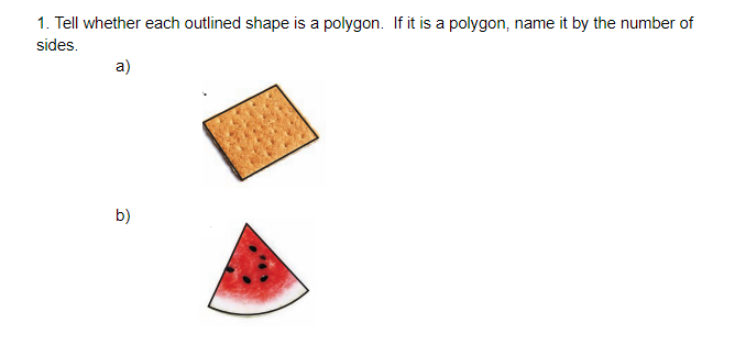 1. Tell whether each outlined shape is a polygon. If it is a polygon, name it by the number of
sides.
a)
b)

