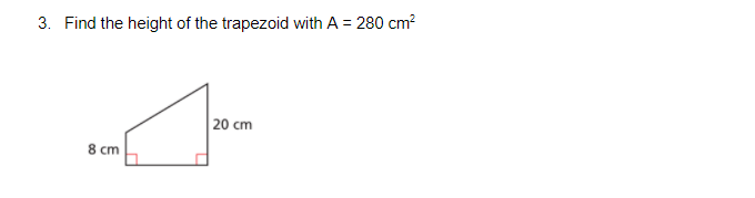 3. Find the height of the trapezoid with A = 280 cm?
20 cm
8 cm
