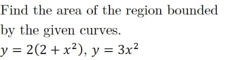 Find the area of the region bounded
by the given curves.
y = 2(2 + x²), y = 3x?
