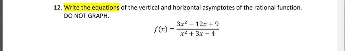 12. Write the equations of the vertical and horizontal asymptotes of the rational function.
DO NOT GRAPH.
Зx2 — 12х + 9
f(x) =
х2 + 3х — 4
