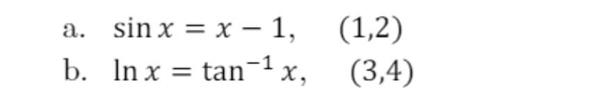 a. sin x = x – 1,
b. In x = tan-1 x,
(1,2)
-
(3,4)
