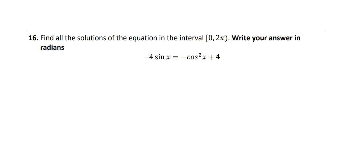 16. Find all the solutions of the equation in the interval [0, 2n). Write your answer in
radians
-4 sin x = -cos?x + 4
