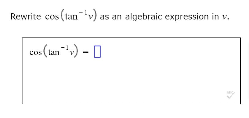 1
Rewrite cos (tan'v) as an algebraic expression in v.
cos (tan v) = []
- 1
V
