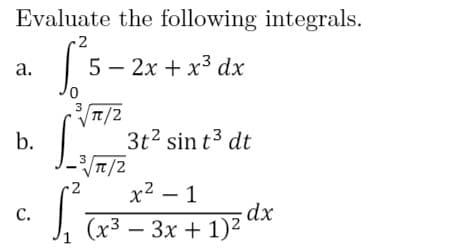 Evaluate the following integrals.
2
а.
5 – 2x + x3 dx
3
3t2 sin t3 dt
3
2
x2 – 1
С.
(х3 — Зх + 1)2
(x3 – 3x + 1)2 dx
|
1
b.
