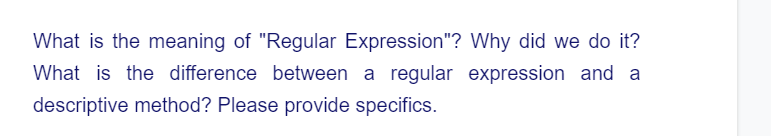 What is the meaning of "Regular Expression"? Why did we do it?
What is the difference between a regular expression and a
descriptive method? Please provide specifics.