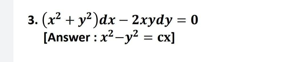 3. (x² + y²)dx - 2xydy = 0
[Answer : x²-y² = cx]
