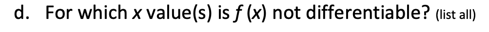 d. For which x value(s) is f (x) not differentiable? (list all)

