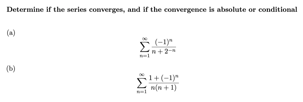 Determine if the series converges, and if the convergence is absolute or conditional
(a)
(-1)"
n + 2-n
n=1
(b)
1+ (-1)"
n(n + 1)
n=1
IM:
