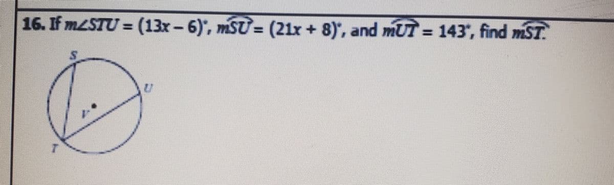 16. If MLSTU = (13x-6)', mSU= (21x + 8)", and mUT = 143, find mST
%3D
