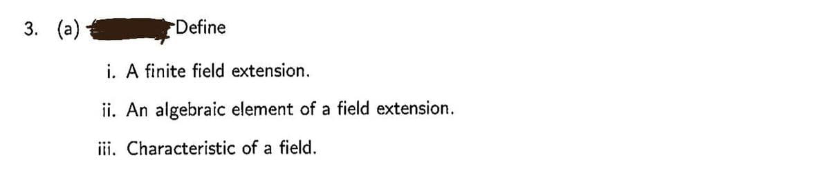 3. (а)
Define
i. A finite field extension.
ii. An algebraic element of a field extension.
iii. Characteristic of a field.
