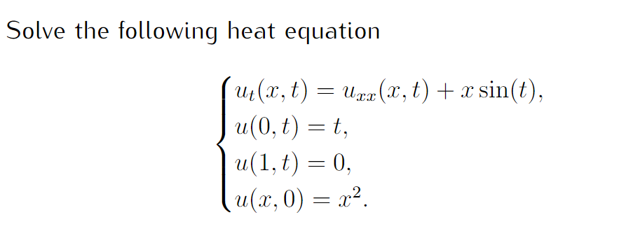 Solve the following heat equation
´u₁(x, t) = Uxx(x, t) + x sin(t),
u(0, t) = t,
u(1. t) = 0,
(u(x,0) = x².