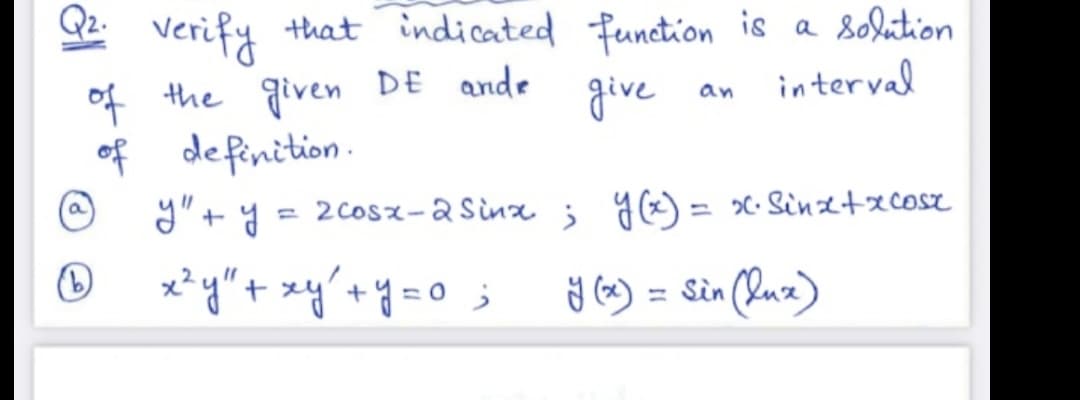 verify that indicated function is a solution
of the given DE ande
give
interval
of definition.
y" + y = 2cosx-2 Sinaj a) = x Sinztxcose
x²y" + xy² + y = 0 ;
y (x) = sin (luxe)
N
(b)
an