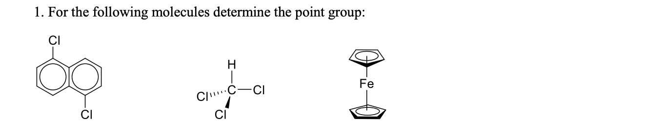 1. For the following molecules determine the point group:
CI
Fe
ClC-CI
CI
CI
